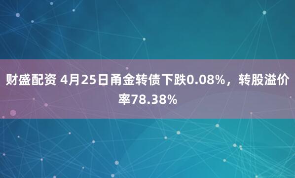 财盛配资 4月25日甬金转债下跌0.08%，转股溢价率78.38%
