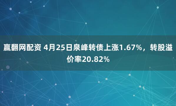 赢翻网配资 4月25日泉峰转债上涨1.67%，转股溢价率20.82%