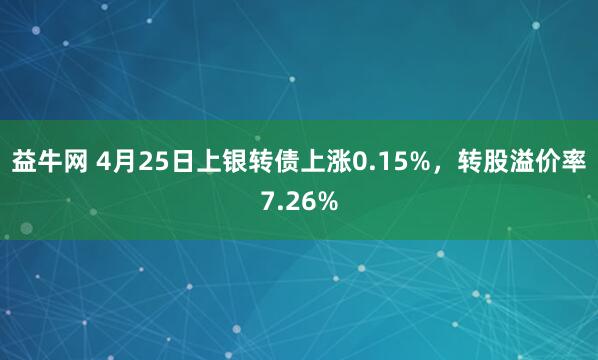 益牛网 4月25日上银转债上涨0.15%，转股溢价率7.26%
