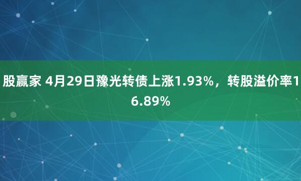 股赢家 4月29日豫光转债上涨1.93%，转股溢价率16.89%