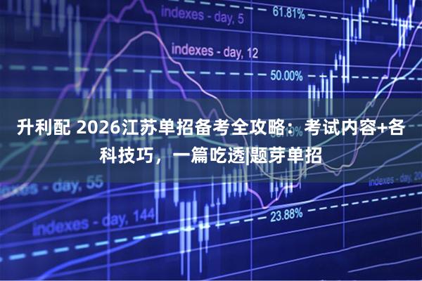 升利配 2026江苏单招备考全攻略：考试内容+各科技巧，一篇吃透|题芽单招