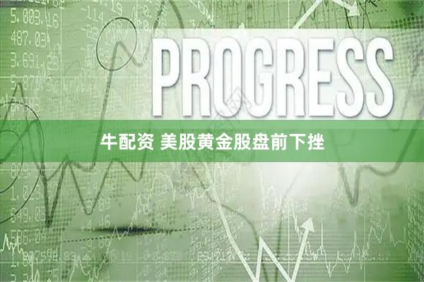 牛配资 美股黄金股盘前下挫