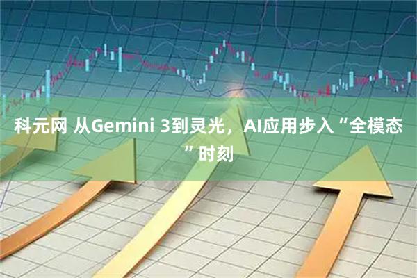 科元网 从Gemini 3到灵光，AI应用步入“全模态”时刻