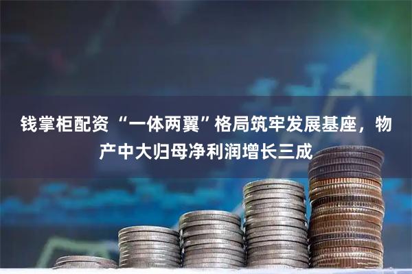 钱掌柜配资 “一体两翼”格局筑牢发展基座，物产中大归母净利润增长三成
