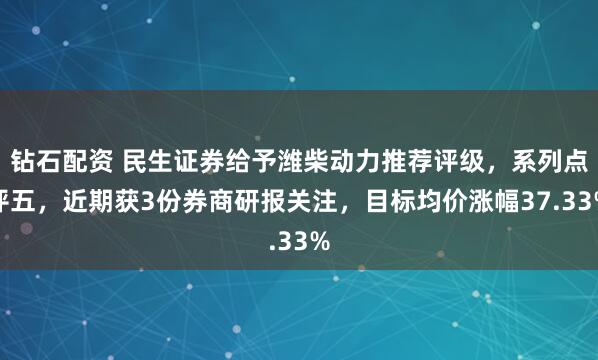 钻石配资 民生证券给予潍柴动力推荐评级，系列点评五，近期获3份券商研报关注，目标均价涨幅37.33%