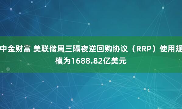 中金财富 美联储周三隔夜逆回购协议（RRP）使用规模为1688.82亿美元