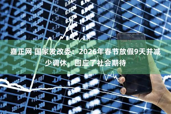嘉正网 国家发改委：2026年春节放假9天并减少调休，回应了社会期待