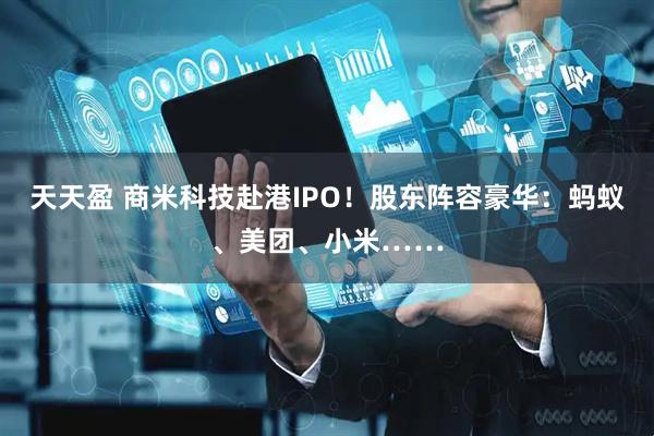 天天盈 商米科技赴港IPO！股东阵容豪华：蚂蚁、美团、小米……