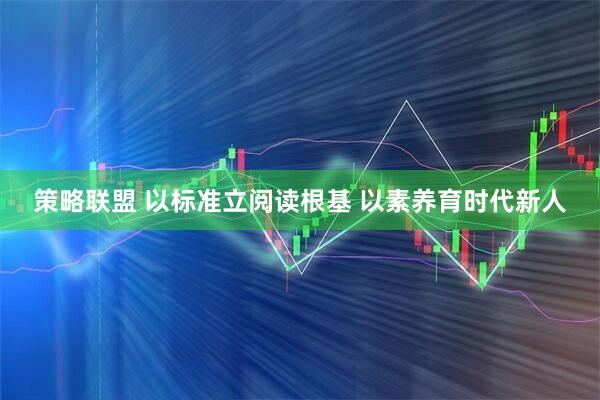 策略联盟 以标准立阅读根基 以素养育时代新人