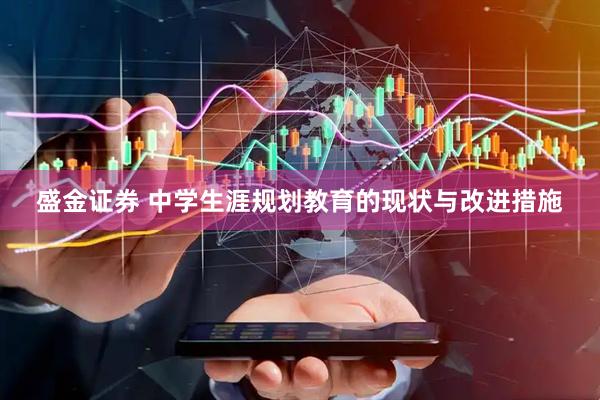 盛金证券 中学生涯规划教育的现状与改进措施