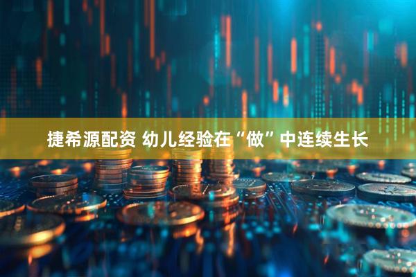 捷希源配资 幼儿经验在“做”中连续生长